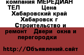 компания МЕРЕДИАН  ТЕЛ 936070 › Цена ­ 100 - Хабаровский край, Хабаровск г. Строительство и ремонт » Двери, окна и перегородки   